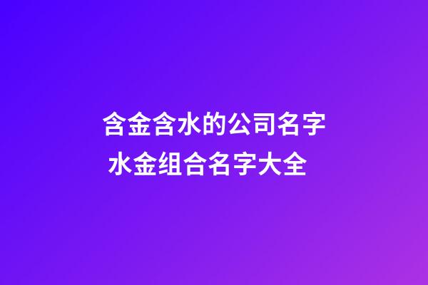 含金含水的公司名字 水金组合名字大全-第1张-公司起名-玄机派